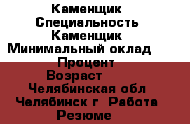 Каменщик › Специальность ­ Каменщик › Минимальный оклад ­ 2 000 › Процент ­ 20 › Возраст ­ 40 - Челябинская обл., Челябинск г. Работа » Резюме   